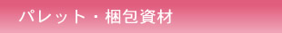 パレット・梱包資材（製作、熱処理、レンタル）